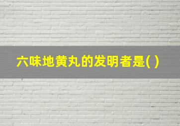 六味地黄丸的发明者是( )